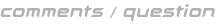 comments/question information